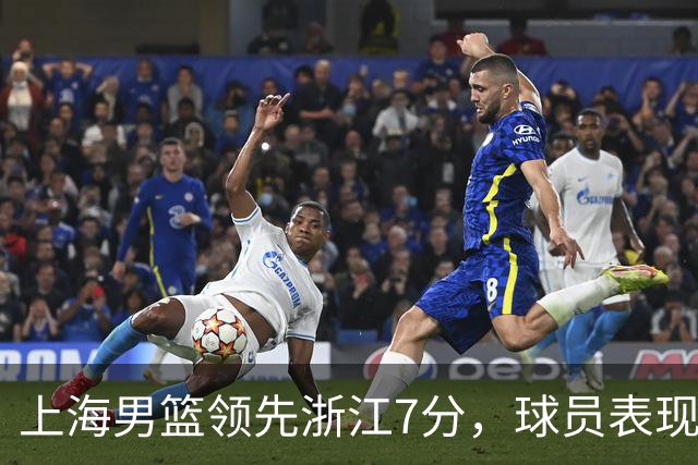 上海男篮领先浙江7分，球员表现打分：3人满分、4人优秀、2人低迷