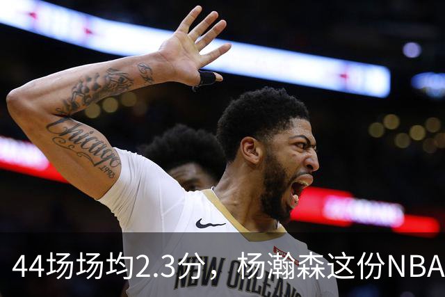 44场场均2.3分，杨瀚森这份NBA成绩单够扎眼