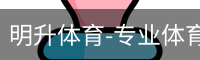 明升体育-专业体育赛事平台